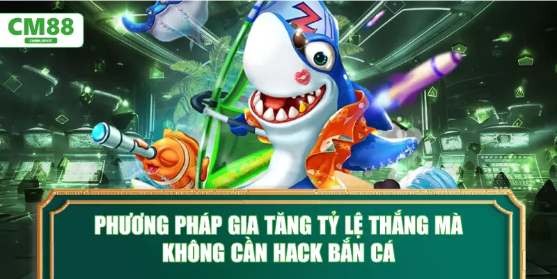 Phương pháp gia tăng tỷ lệ thắng mà không cần hack bắn cá